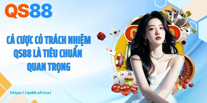 Cá cược có trách nhiệm QS88 là tiêu chuẩn quan trọng