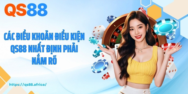 Các điều khoản điều kiện QS88 nhất định phải nắm rõ
