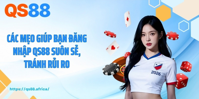 Các mẹo giúp bạn đăng nhập QS88 suôn sẻ, tránh rủi ro