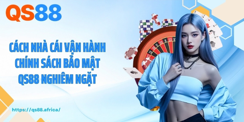 Cách nhà cái vận hành chính sách bảo mật QS88 nghiêm ngặt