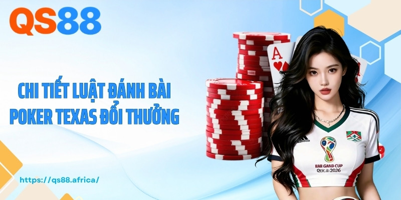 Chi tiết luật đánh bài Poker Texas đổi thưởng