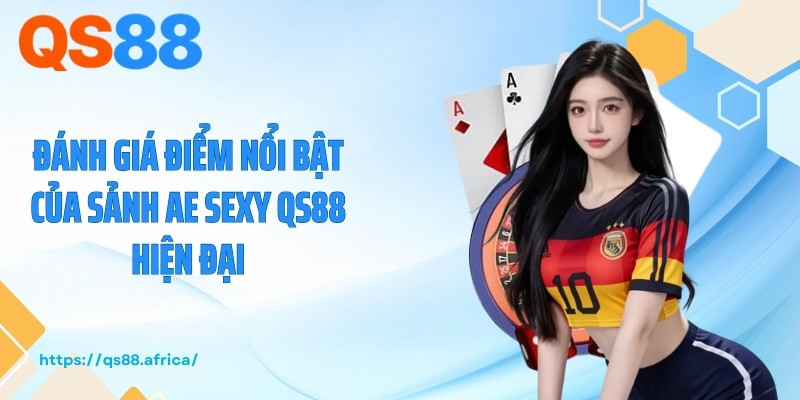 Đánh giá điểm nổi bật của sảnh AE Sexy QS88 hiện đại