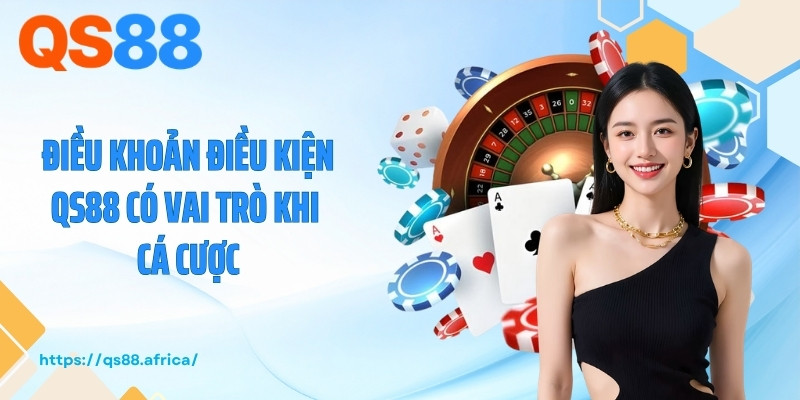 Điều khoản điều kiện QS88 có vai trò khi cá cược