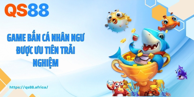Game bắn cá nhân ngư được ưu tiên trải nghiệm