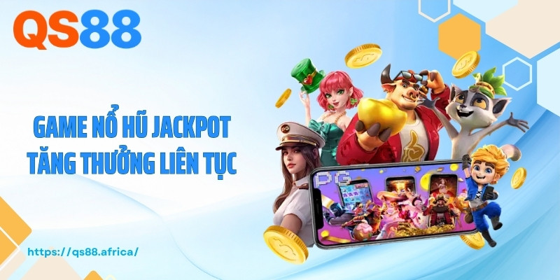 Game nổ hũ jackpot tăng thưởng liên tục
