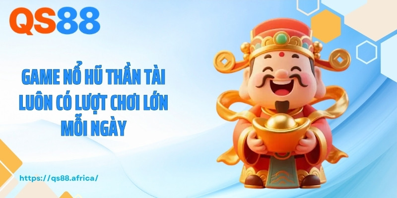 Game nổ hũ thần tài luôn có lượt chơi lớn mỗi ngày