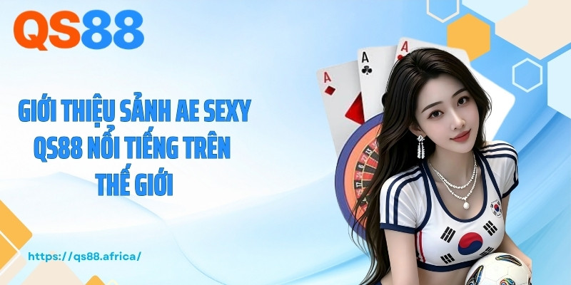 Giới thiệu sảnh AE Sexy QS88 nổi tiếng trên thế giới
