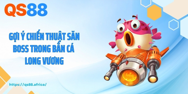 Gợi ý chiến thuật săn boss trong bắn cá Long Vương