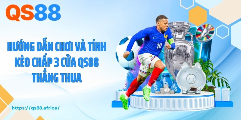 Hướng dẫn chơi và tính kèo chấp 3 cửa QS88 thắng thua