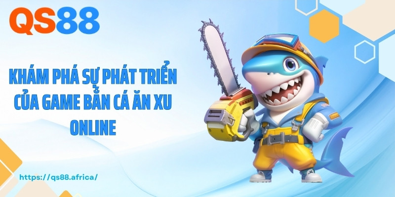 Khám phá sự phát triển của game bắn cá ăn xu online