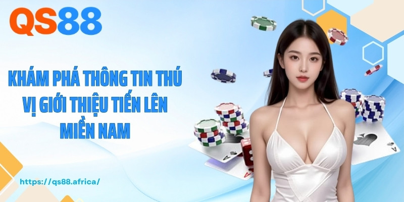 Khám phá thông tin thú vị giới thiệu tiến lên miền Nam