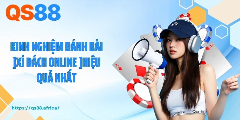 Kinh nghiệm đánh bài xì dách online hiệu quả nhất