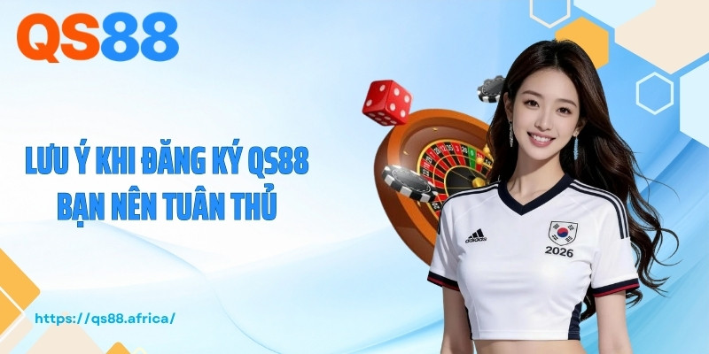 Lưu ý khi đăng ký QS88 bạn nên tuân thủ