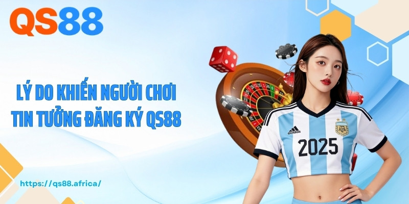 Lý do khiến người chơi tin tưởng đăng ký QS88