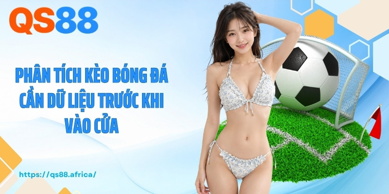 Phân tích kèo bóng đá cần dữ liệu trước khi vào cửa