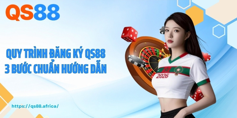 Quy trình đăng ký QS88 3 bước chuẩn hướng dẫn