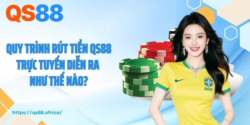 Quy trình rút tiền QS88 trực tuyến diễn ra như thế nào?