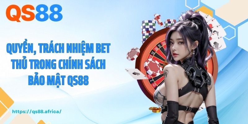 Quyền, trách nhiệm bet thủ trong chính sách bảo mật QS88