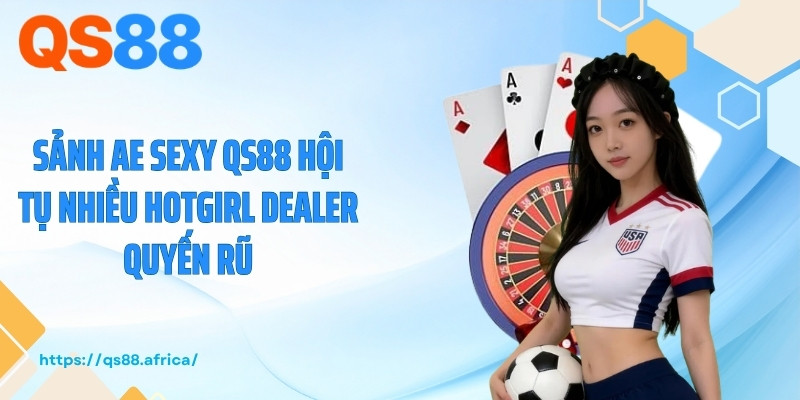 Sảnh AE Sexy QS88 hội tụ nhiều hotgirl dealer quyến rũ