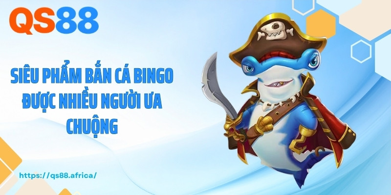 Siêu phẩm bắn cá bingo được nhiều người ưa chuộng