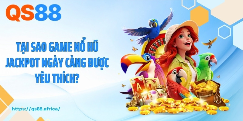 Tại sao game nổ hũ jackpot ngày càng được yêu thích?