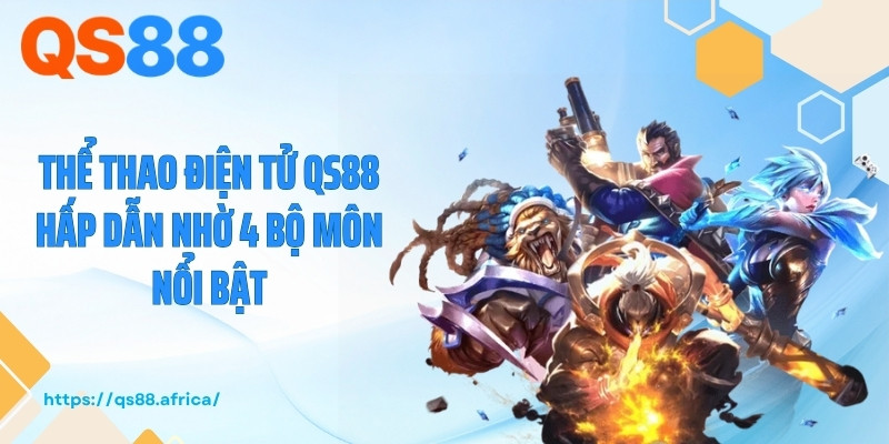 Thể thao điện tử QS88 hấp dẫn nhờ 4 bộ môn nổi bật