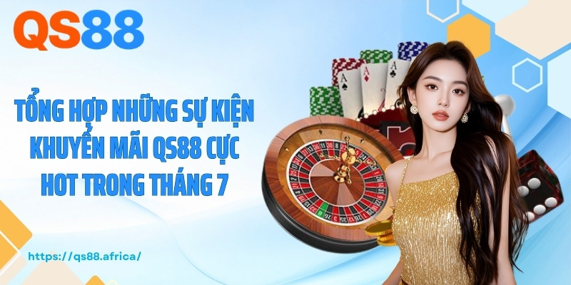 Tổng hợp những sự kiện khuyến mãi QS88 cực hot trong tháng 7