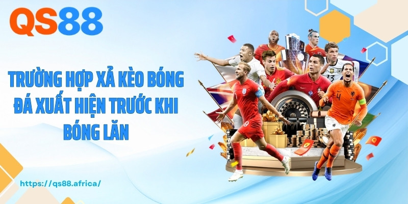 Trường hợp xả kèo bóng đá xuất hiện trước khi bóng lăn