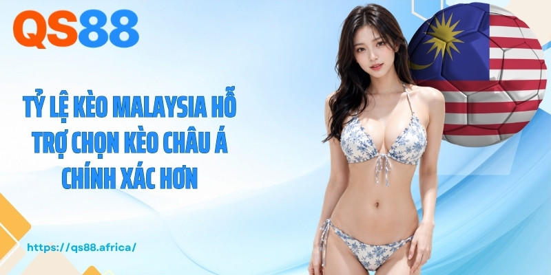 Tỷ lệ kèo Malaysia hỗ trợ chọn kèo châu Á chính xác hơn